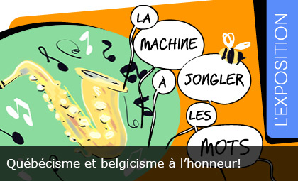 Exposition La machine à jongler les mots, Québécisme et belgicisme à l’honneur!