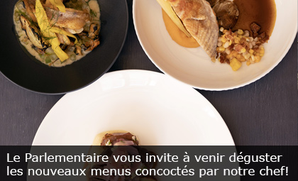 Le Parlementaire vous invite à venir déguster les nouveaux menus concoctés par notre chef!
